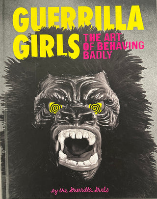 Guerrilla Girls The Art of Behaving Badly